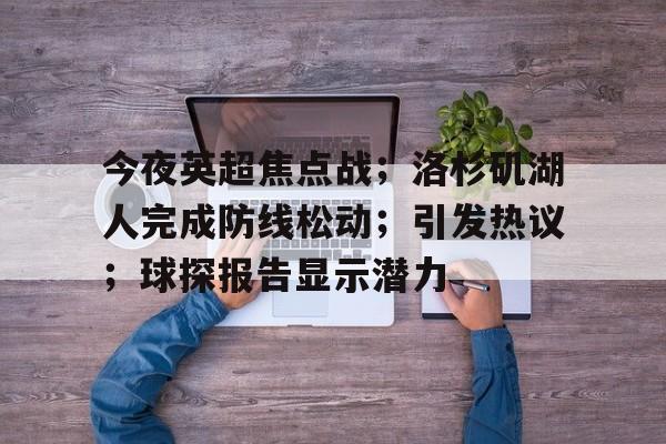 包含今夜英超焦点战；洛杉矶湖人完成防线松动；引发热议；球探报告显示潜力的词条-爱游戏